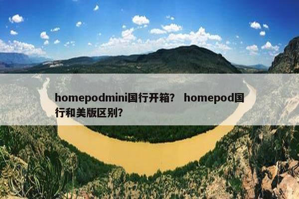 homepodmini国行开箱？ homepod国行和美版区别？