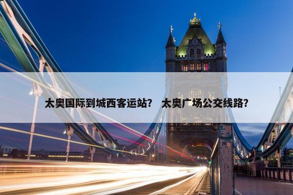 太奥国际到城西客运站？ 太奥广场公交线路？