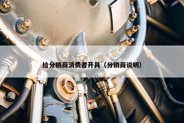给分销商消费者开具（分销商说明）