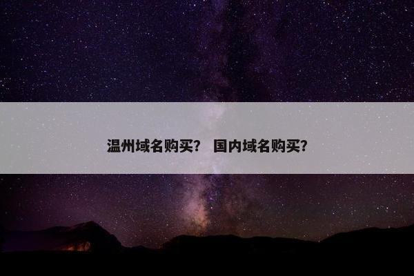 温州域名购买？ 国内域名购买？