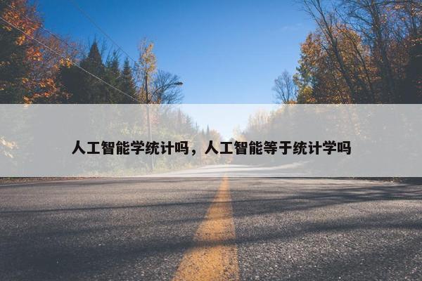人工智能学统计吗，人工智能等于统计学吗
