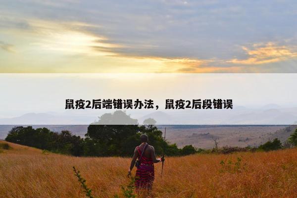 鼠疫2后端错误办法，鼠疫2后段错误