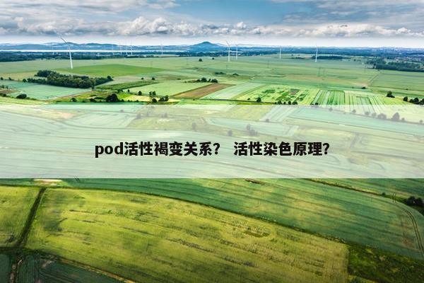 pod活性褐变关系？ 活性染色原理？