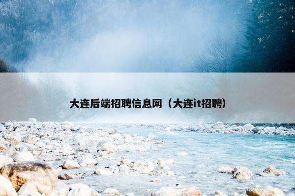 大连后端招聘信息网（大连it招聘）