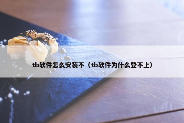 tb软件怎么安装不（tb软件为什么登不上）