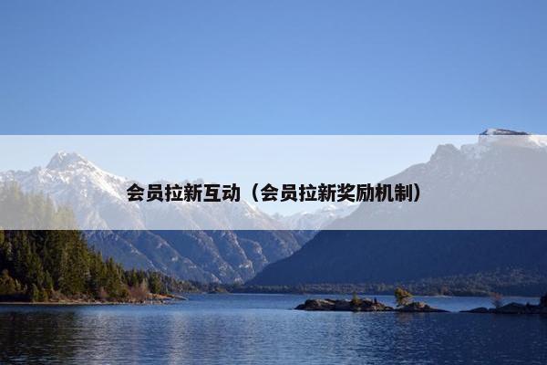 会员拉新互动（会员拉新奖励机制）