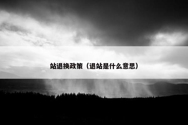 站退换政策（退站是什么意思）