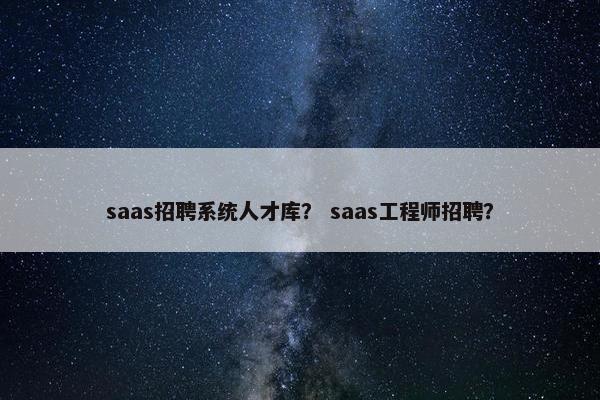 saas招聘系统人才库？ saas工程师招聘？