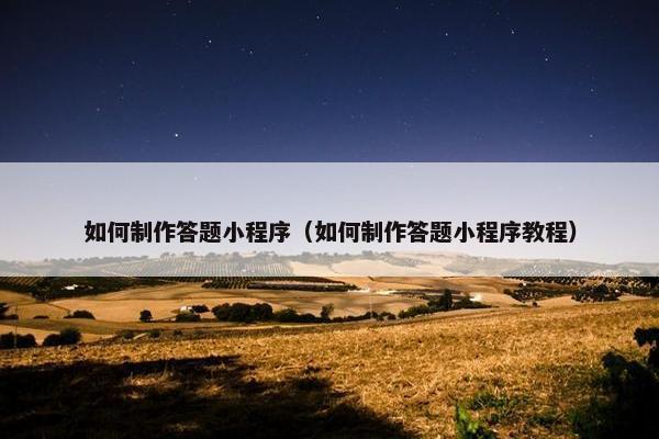 如何制作答题小程序（如何制作答题小程序教程）