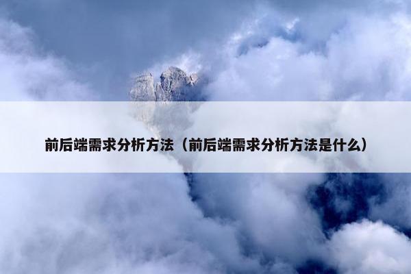 前后端需求分析方法（前后端需求分析方法是什么）