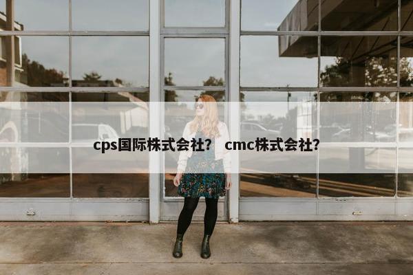 cps国际株式会社？ cmc株式会社？