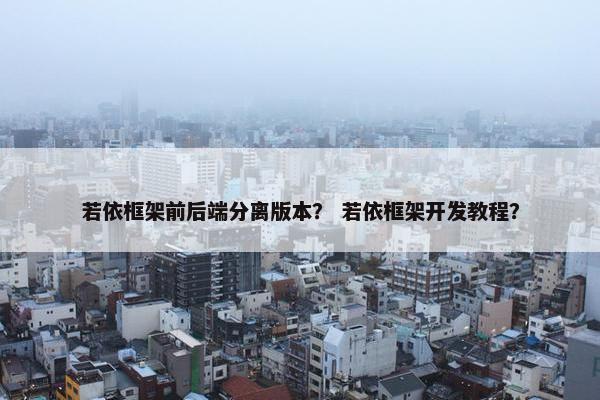 若依框架前后端分离版本？ 若依框架开发教程？