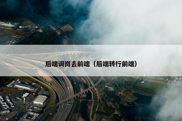 后端调岗去前端（后端转行前端）