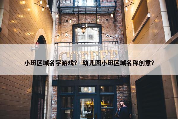 小班区域名字游戏？ 幼儿园小班区域名称创意？