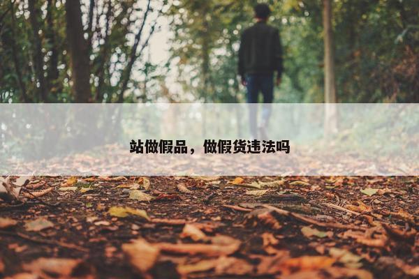 站做假品，做假货违法吗
