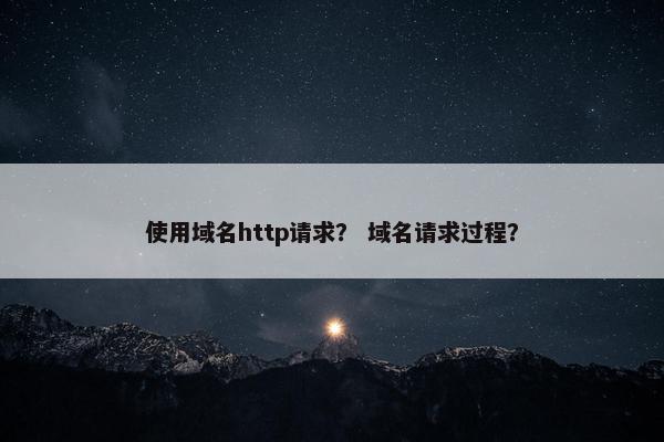 使用域名http请求？ 域名请求过程？
