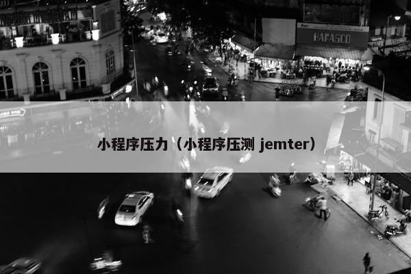 小程序压力（小程序压测 jemter）