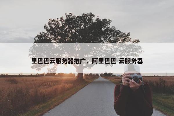 里巴巴云服务器推广，阿里巴巴 云服务器