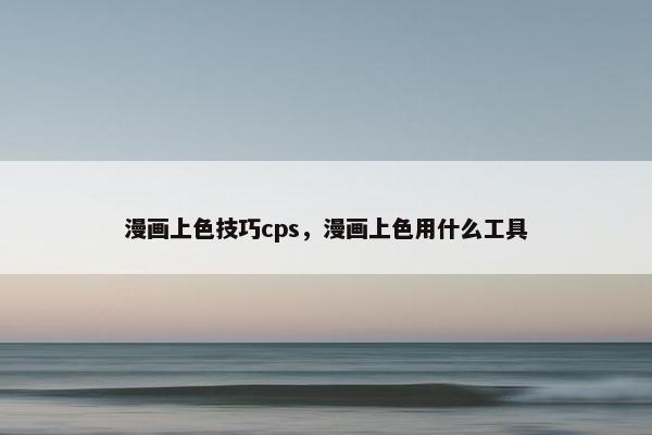 漫画上色技巧cps，漫画上色用什么工具
