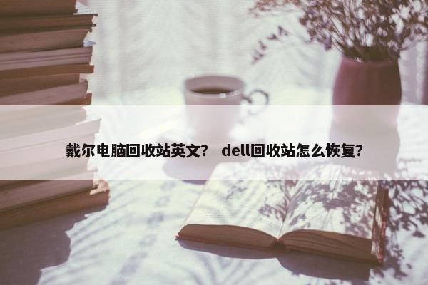 戴尔电脑回收站英文？ dell回收站怎么恢复？