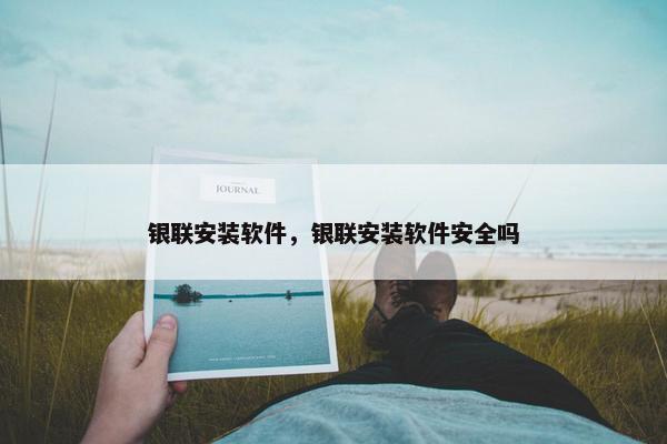 银联安装软件，银联安装软件安全吗