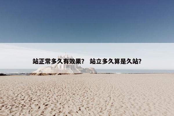 站正常多久有效果？ 站立多久算是久站？