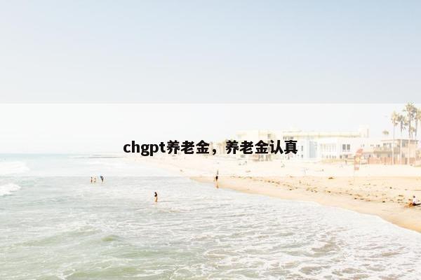 chgpt养老金，养老金认真