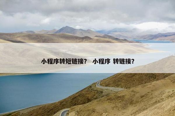 小程序转短链接？ 小程序 转链接？