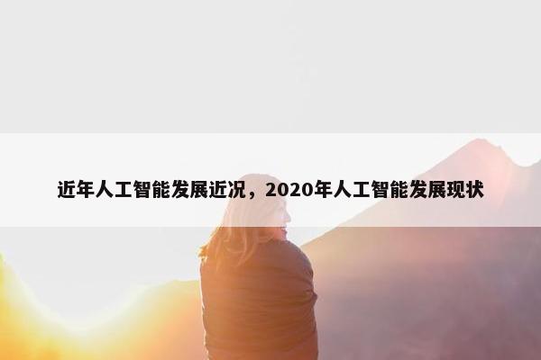 近年人工智能发展近况，2020年人工智能发展现状