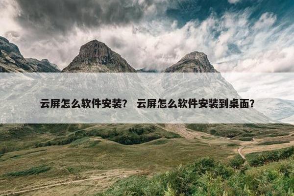 云屏怎么软件安装？ 云屏怎么软件安装到桌面？