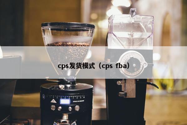 cps发货模式（cps fba）