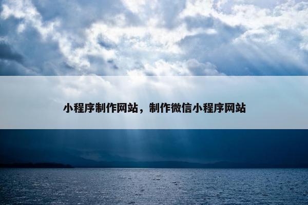 小程序制作网站，制作微信小程序网站