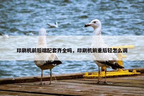 印刷机前后端配套齐全吗，印刷机前重后轻怎么调