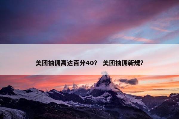 美团抽佣高达百分40？ 美团抽佣新规？