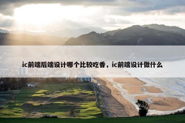 ic前端后端设计哪个比较吃香，ic前端设计做什么