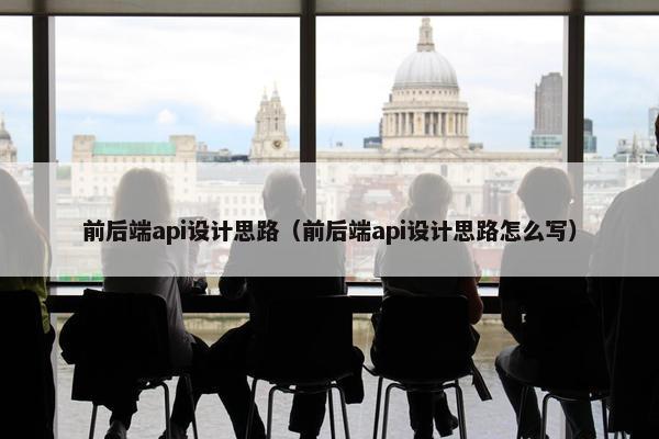 前后端api设计思路（前后端api设计思路怎么写）