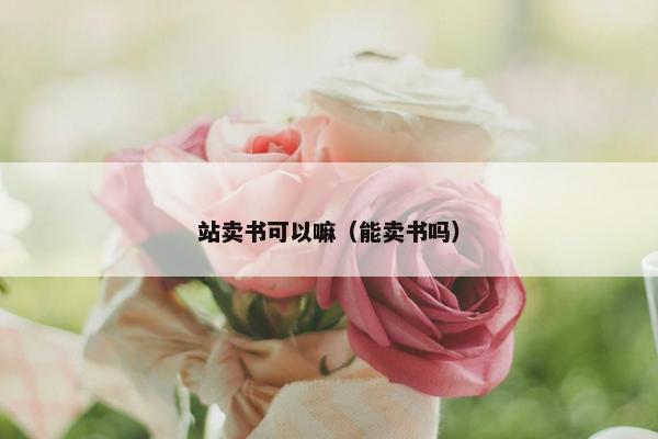 站卖书可以嘛（能卖书吗）