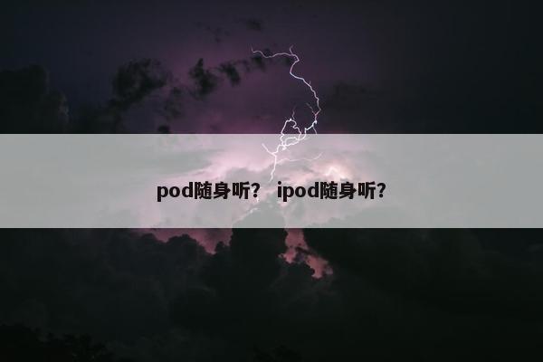 pod随身听？ ipod随身听？