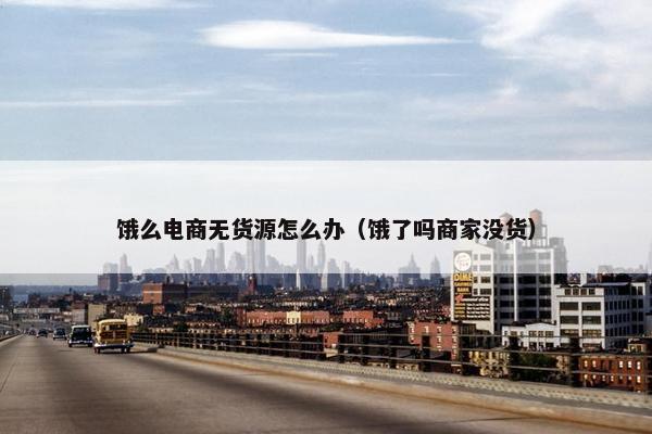 饿么电商无货源怎么办（饿了吗商家没货）