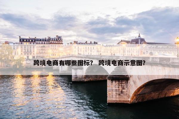 跨境电商有哪些图标？ 跨境电商示意图？