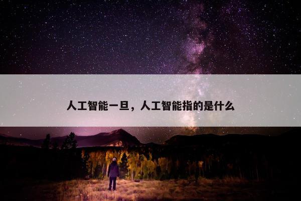 人工智能一旦，人工智能指的是什么