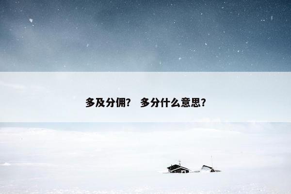 多及分佣？ 多分什么意思？