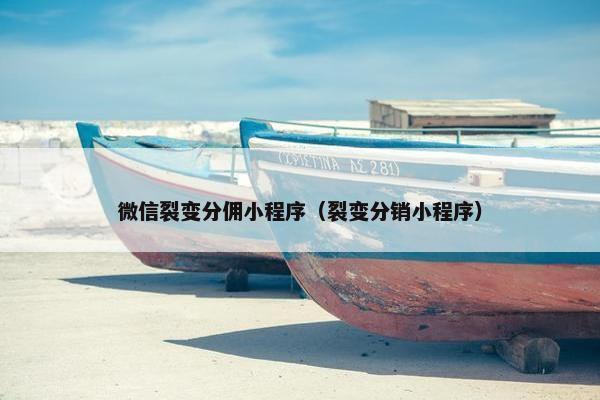 微信裂变分佣小程序（裂变分销小程序）