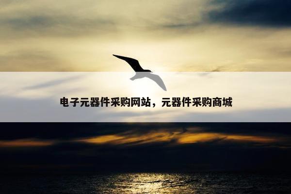 电子元器件采购网站，元器件采购商城
