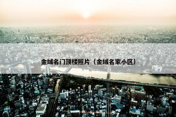 金域名门顶楼照片（金域名家小区）
