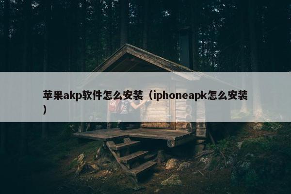 苹果akp软件怎么安装（iphoneapk怎么安装）