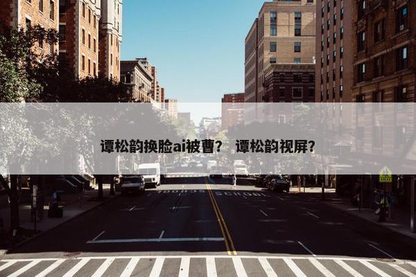 谭松韵换脸ai被曹？ 谭松韵视屏？