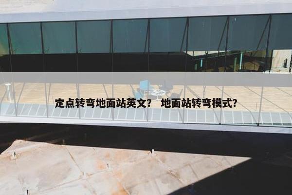 定点转弯地面站英文？ 地面站转弯模式？