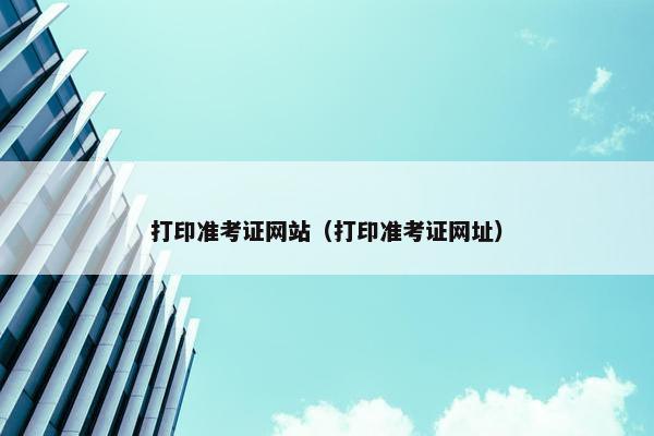 打印准考证网站（打印准考证网址）