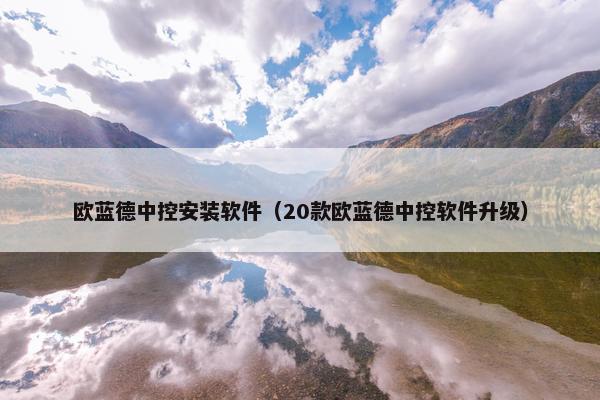 欧蓝德中控安装软件（20款欧蓝德中控软件升级）